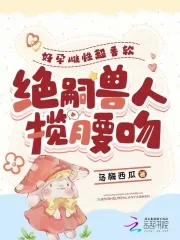 好孕雌性超香软，绝嗣兽人揽腰吻好孕雌性超香软，绝嗣兽人揽腰吻