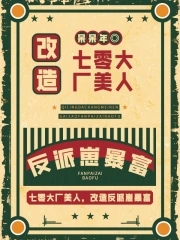 七零大厂美人，改造反派崽暴富七零大厂美人，改造反派崽暴富