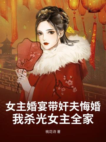 女主婚宴带奸夫悔婚，我杀光女主全家女主婚宴带奸夫悔婚，我杀光女主全家