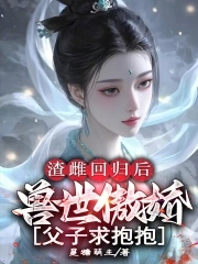 渣雌回归后：兽世傲娇父子求抱抱渣雌回归后：兽世傲娇父子求抱抱